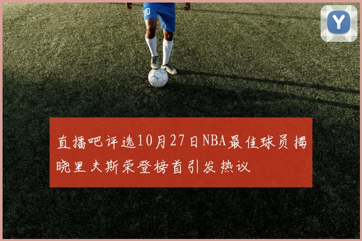 直播吧评选10月27日NBA最佳球员揭晓里夫斯荣登榜首引发热议