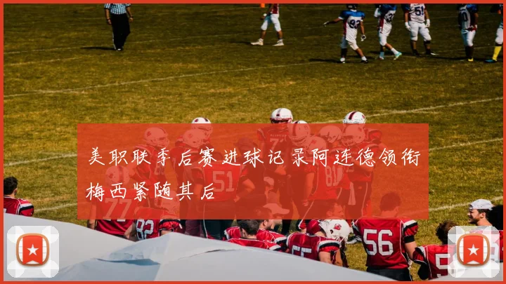 美职联季后赛进球记录阿连德领衔梅西紧随其后