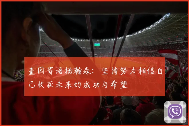 奎因寄语杨瀚森：坚持努力相信自己收获未来的成功与希望