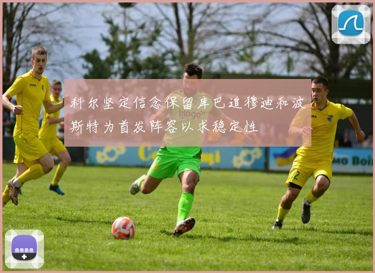 科尔坚定信念保留库巴追穆迪和波斯特为首发阵容以求稳定性