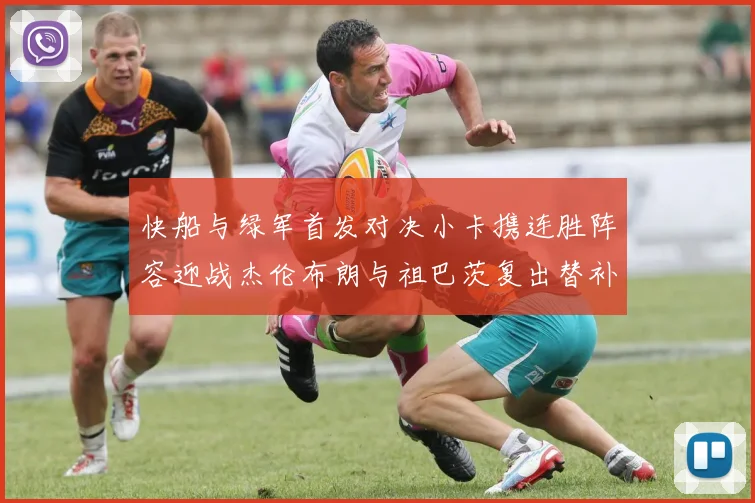 快船与绿军首发对决小卡携连胜阵容迎战杰伦布朗与祖巴茨复出替补阵容