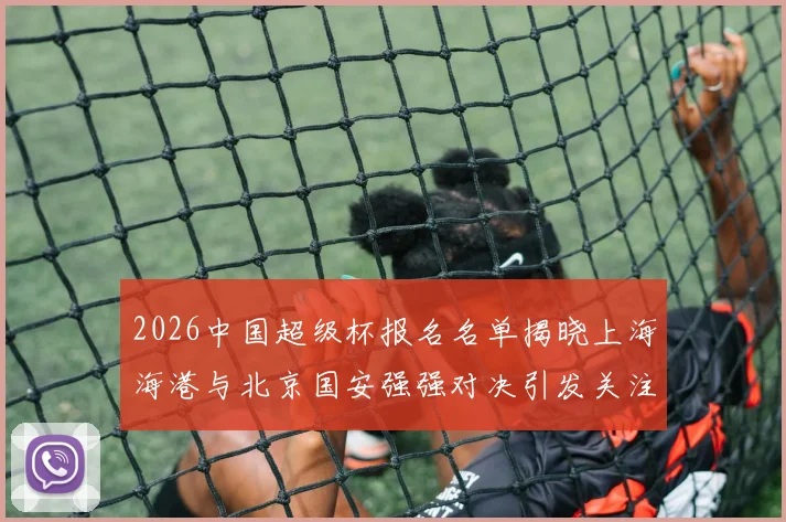 2026中国超级杯报名名单揭晓上海海港与北京国安强强对决引发关注