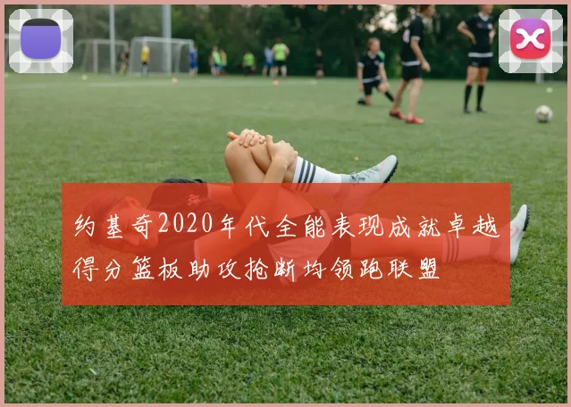 约基奇2020年代全能表现成就卓越得分篮板助攻抢断均领跑联盟