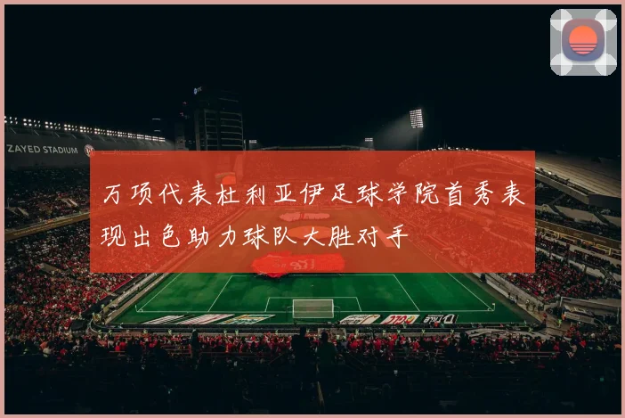 万项代表杜利亚伊足球学院首秀表现出色助力球队大胜对手