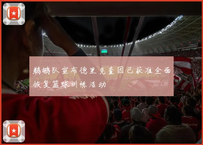 鹈鹕队宣布德里克奎因已获准全面恢复篮球训练活动