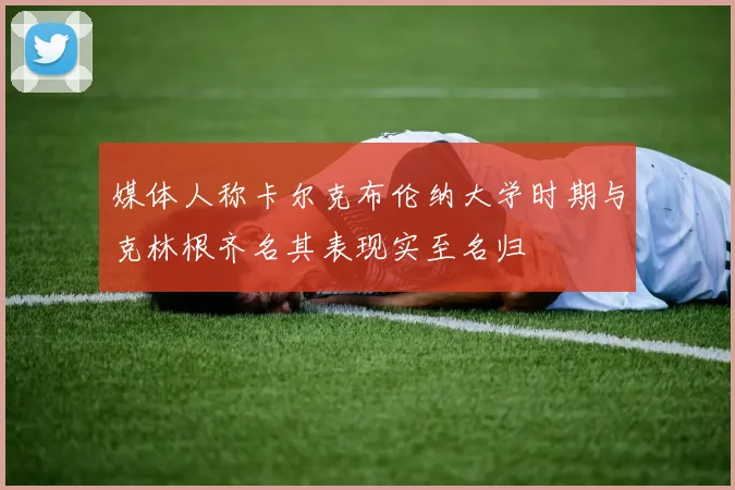 媒体人称卡尔克布伦纳大学时期与克林根齐名其表现实至名归