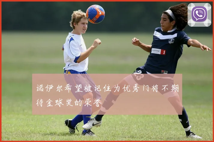 诺伊尔希望被记住为优秀门将不期待金球奖的荣誉