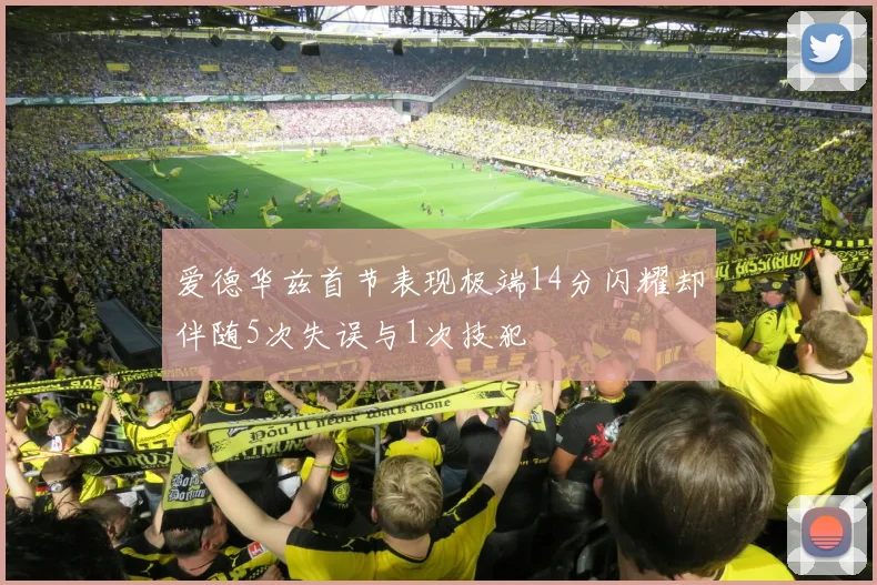 爱德华兹首节表现极端14分闪耀却伴随5次失误与1次技犯