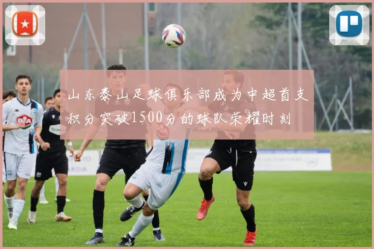 山东泰山足球俱乐部成为中超首支积分突破1500分的球队荣耀时刻